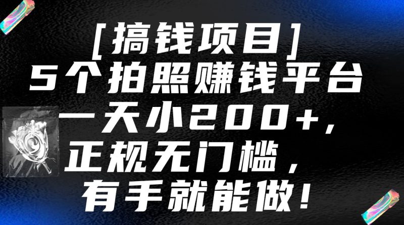 5个拍照赚钱平台，一天小200+，正规无门槛，有手就能做【保姆级教程】-网创空间