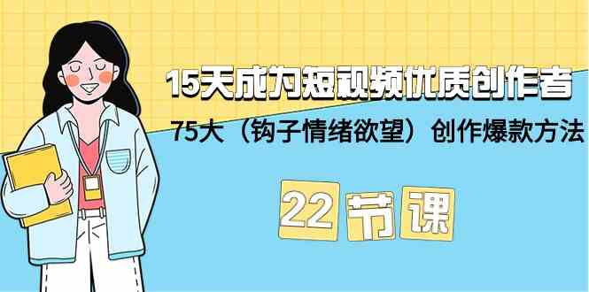15天成为短视频优质创作者+75大(钩子情绪欲望)创作爆款方法-22节课-网创空间