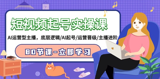 短视频起号实操课，AI运营型主播，底层逻辑/AI起号/运营晋级/主播进阶/80节课-网创空间