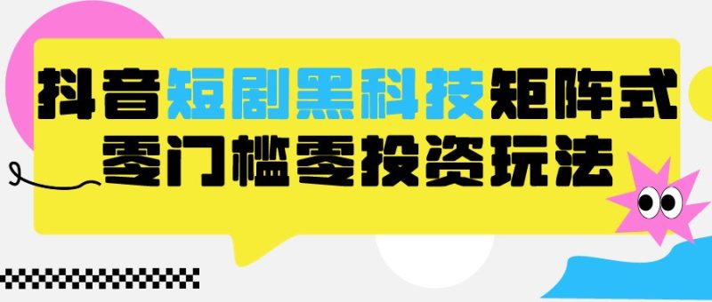2024抖音短剧全新黑科技矩阵式玩法,保姆级实战教学,项目零门槛可分裂全自动养号-网创空间