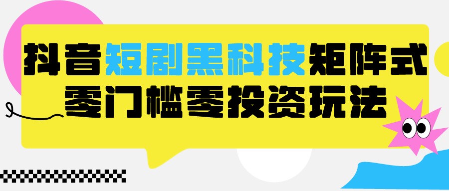 2024抖音短剧全新黑科技矩阵式玩法，保姆级实战教学，项目零门槛可分裂全自动养号-网创空间