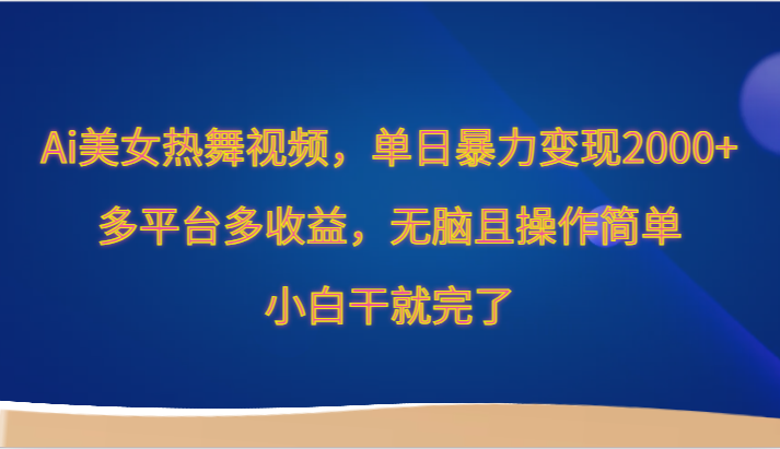 Ai美女热舞视频，单日暴力变现2000+，多平台多收益，无脑且操作简单，小白干就完了-网创空间