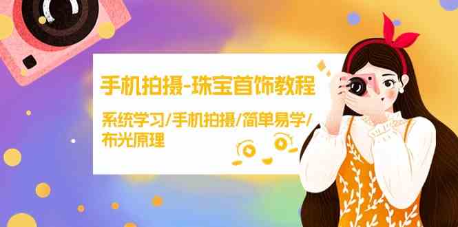 手机拍摄珠宝首饰教程，系统学习/手机拍摄/简单易学/布光原理-网创空间