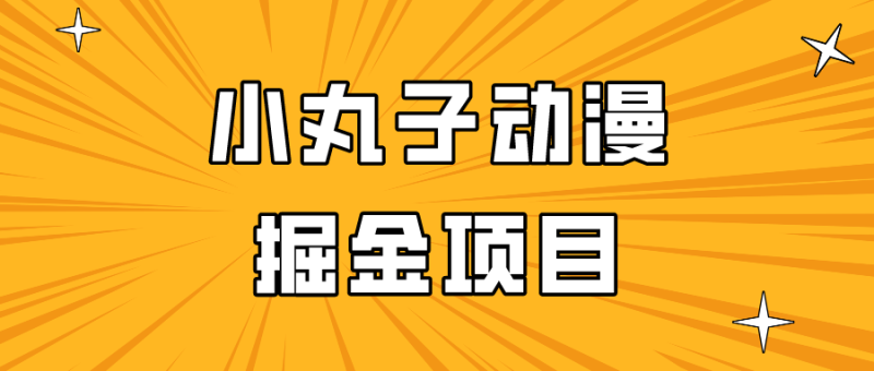 日入300的小丸子动漫掘金项目，简单好上手，适合所有朋友操作！-网创空间