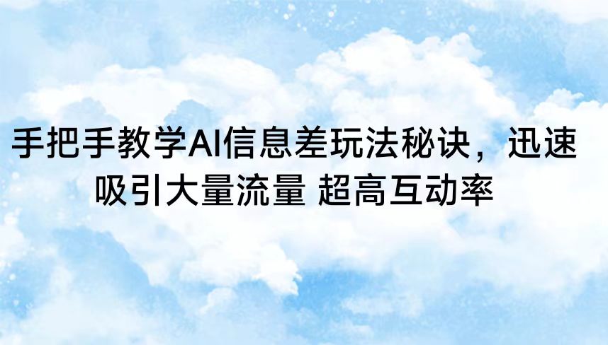 手把手教学AI信息差玩法秘诀，迅速吸引大量流量 超高互动率-网创空间