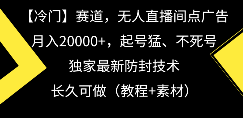 冷门赛道无人直播间点广告， 月入20000+，起号猛不死号，独 家最新防封技术-网创空间