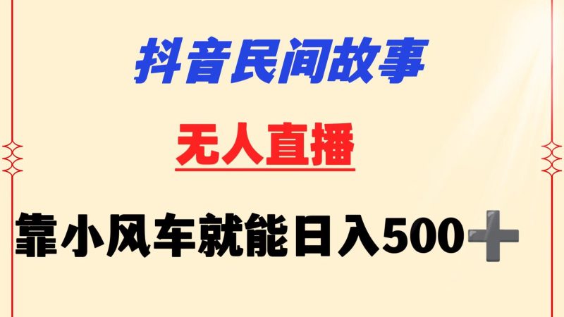 抖音民间故事无人挂机  靠小风车一天500+ 小白也能操作-网创空间