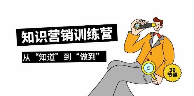 知识营销训练营·实操班，从“知道”到“做到”（36节课）-网创空间