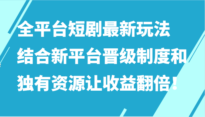 全平台短剧最新玩法，结合新平台晋级制度和独有资源让收益翻倍！-网创空间