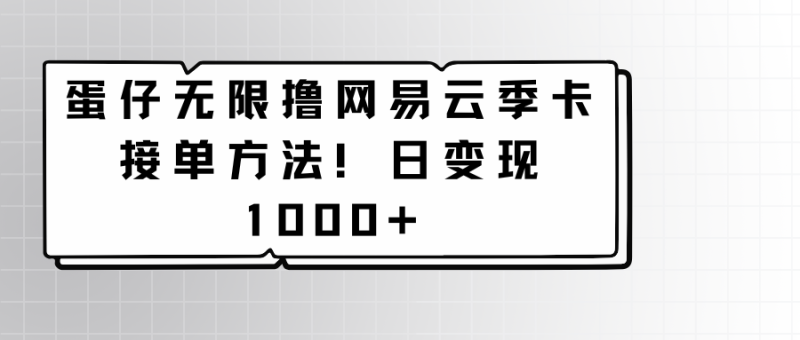 蛋仔无限撸网易云季卡接单方法！日变现1000+-网创空间