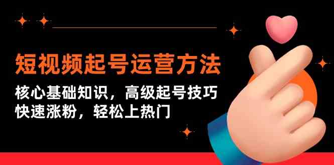 短视频起号运营方法：核心基础知识，高级起号技巧，快速涨粉，轻松上热门-网创空间
