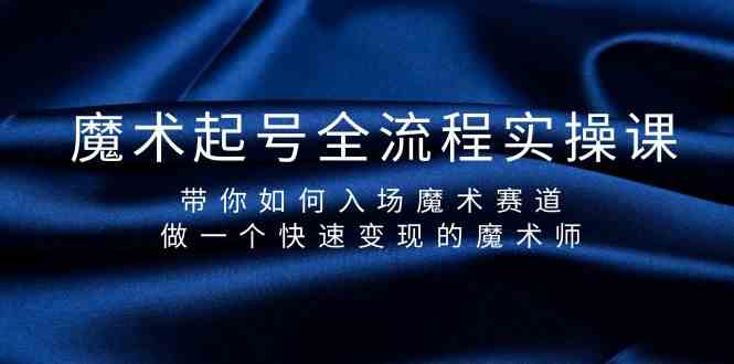 魔术起号全流程实操课，带你如何入场魔术赛道，做一个快速变现的魔术师-网创空间