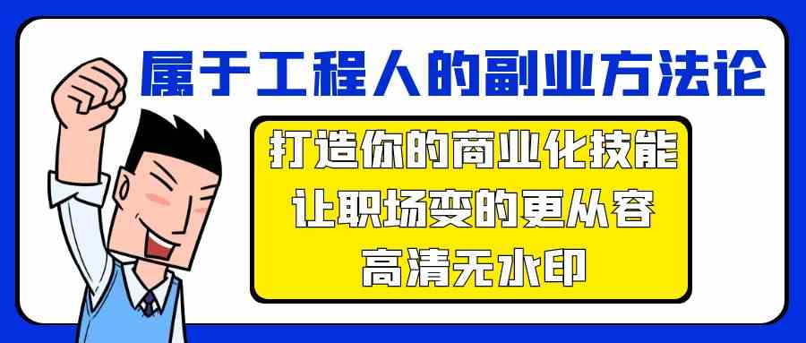 属于工程人副业方法论，打造你的商业化技能，让职场变的更从容-网创空间