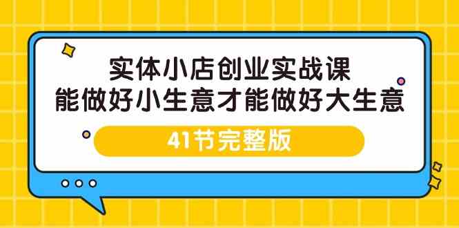 实体小店创业实战课，能做好小生意才能做好大生意-41节完整版-网创空间