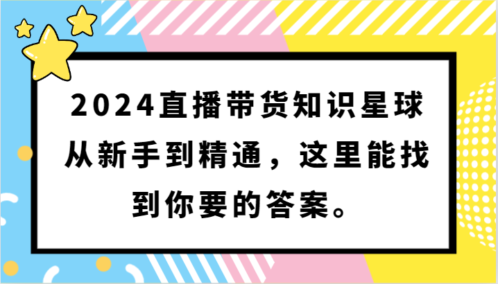 2024直播带货知识星球，从新手到精通，这里能找到你要的答案。-网创空间