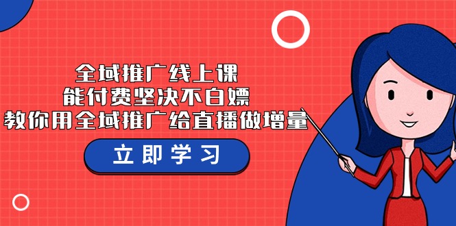 全域推广线上课，能付费坚决不白嫖，教你用全域推广给直播做增量-37节课-网创空间