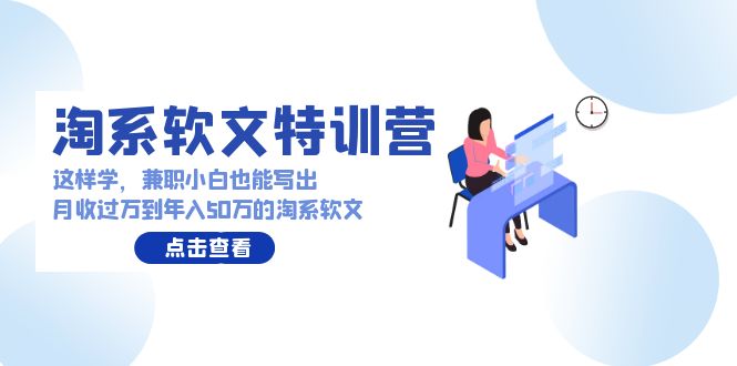 淘系软文特训营：兼职小白这样学也能写出月收过万到年入50万的淘系软文-网创空间
