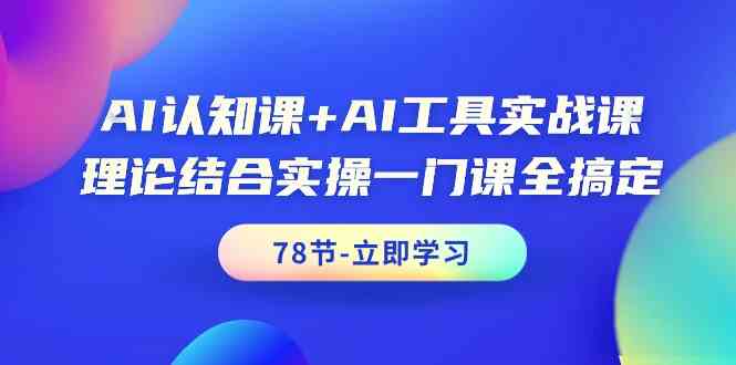 AI认知课+AI工具实战课，理论结合实操一门课全搞定（78节）-网创空间