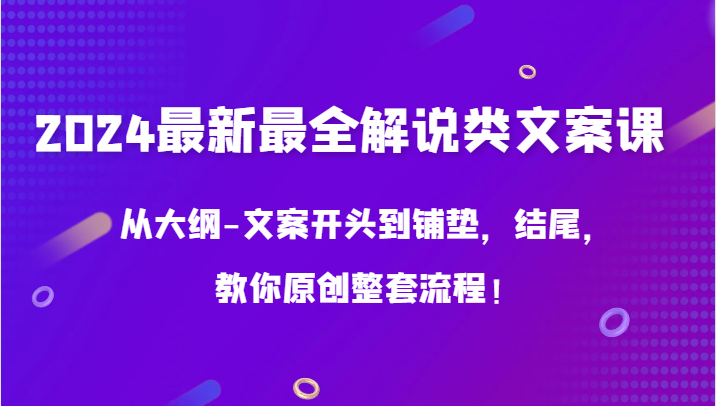 2024最新最全解说类文案课，从大纲-文案开头到铺垫，结尾，教你原创整套流程！-网创空间