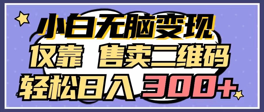 小白无脑变现，仅靠售卖二维码，轻松日入300+-网创空间
