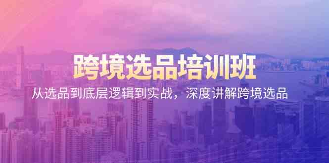 跨境选品培训班：从选品到底层逻辑到实战，深度讲解跨境选品-网创空间