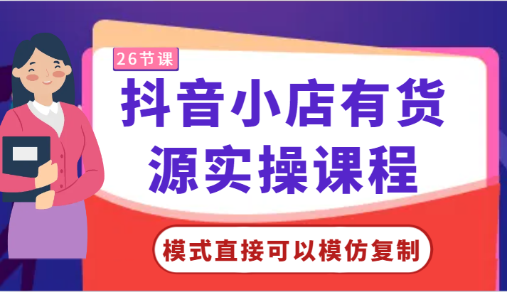 抖音小店有货源实操课程-模式直接可以模仿复制，零基础跟着学就可以了！-网创空间