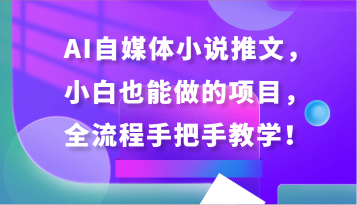 AI自媒体小说推文，小白也能做的项目，全流程手把手教学！-网创空间