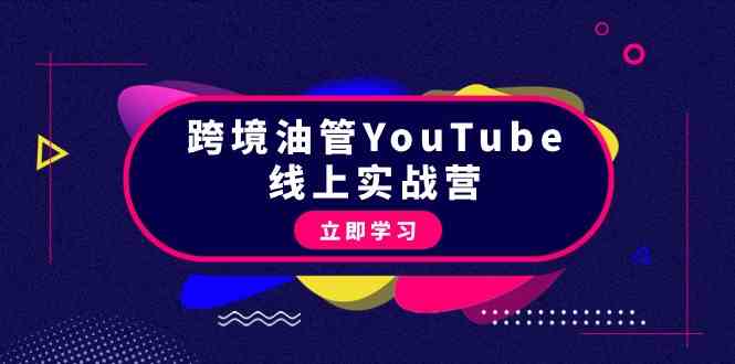 跨境油管YouTube线上营：大量实战一步步教你从理论到实操到赚钱（45节）-网创空间