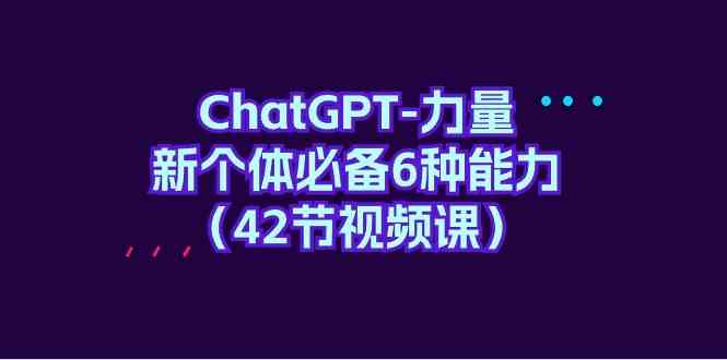 ChatGPT力量-新个体必备6种能力（42节视频课）-网创空间
