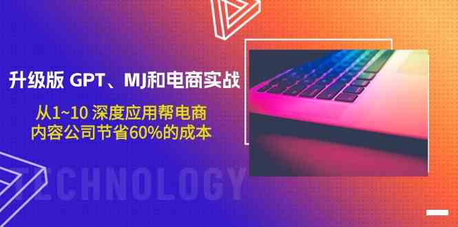升级版GPT、MJ和电商实战，从1~10深度应用帮电商、内容公司节省60%的成本-网创空间