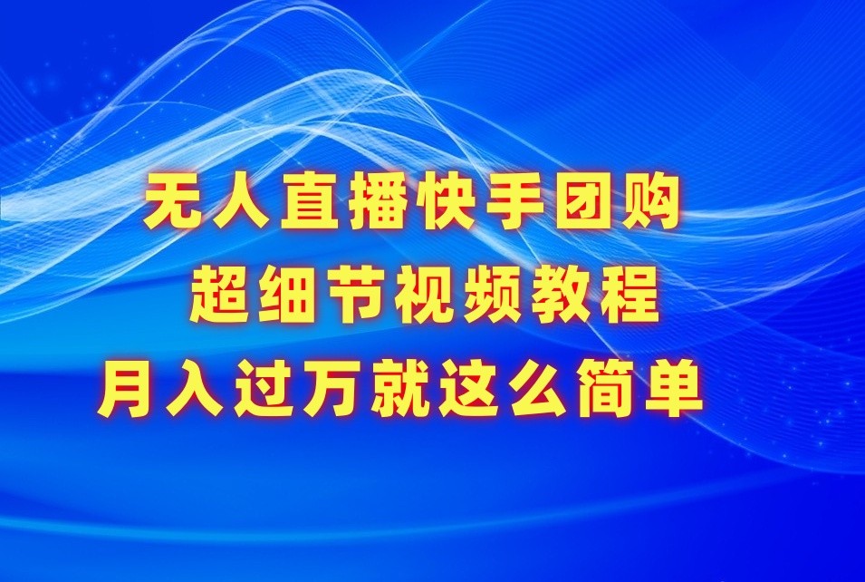 无人直播快手团购超细节视频教程，赢在细节月入过万真不是梦！-网创空间