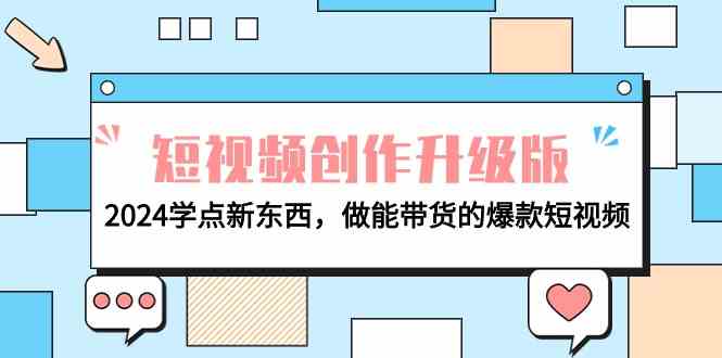 电商人必看短视频创作升级版：2024学点新东西，做能带货的爆款短视频-网创空间