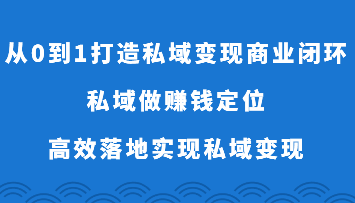 从0到1打造私域变现商业闭环-私域做赚钱定位，高效落地实现私域变现-网创空间