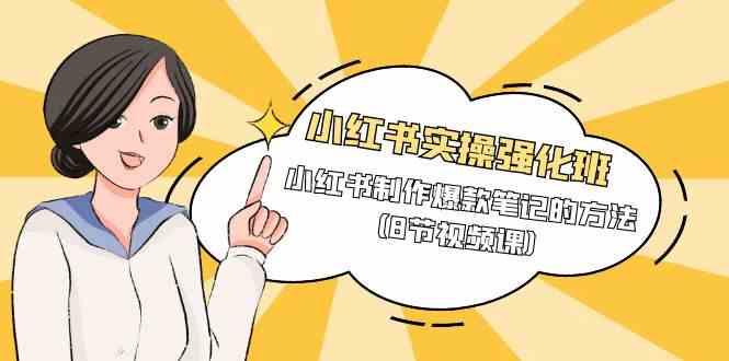 小红书实操强化班，小红书制作爆款笔记的方法（8节视频课）-网创空间