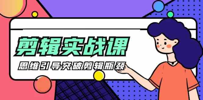 剪辑实操课-思维引导突破剪辑瓶颈（29节视频课）-网创空间