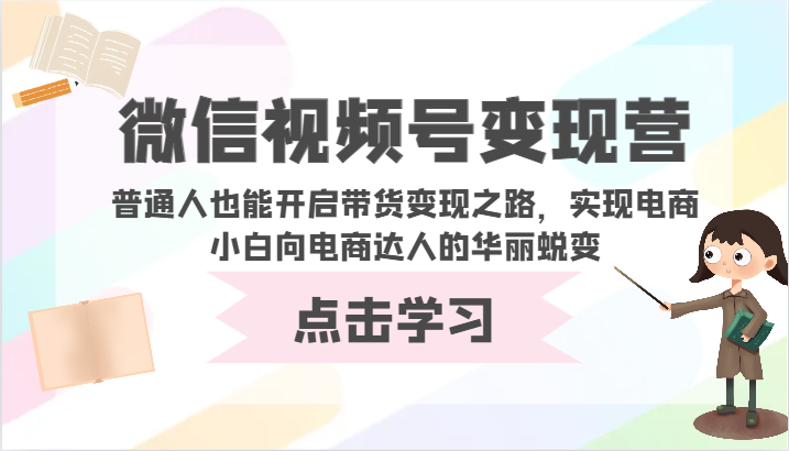微信视频号变现营-普通人也能开启带货变现之路，实现电商小白向电商达人的华丽蜕变-网创空间