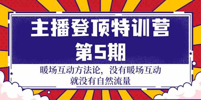 主播登顶特训营第5期：暖场互动方法论 没有暖场互动就没有自然流量（30节）-网创空间