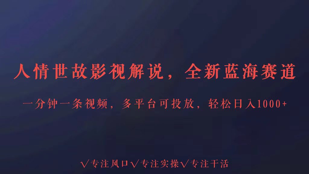 全新蓝海赛道人情世故解说，多平台投放轻松日入3000+-网创空间