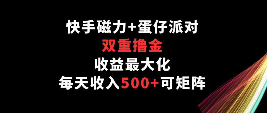 快手磁力+蛋仔派对，双重撸金，收益最大化，每天收入500+，可矩阵-网创空间