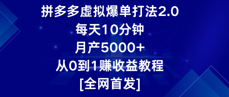 拼多多虚拟爆单打法2.0，每天10分钟，月产5000+，从0到1赚收益教程-网创空间
