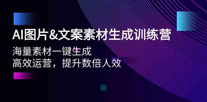 AI图片&文案素材生成训练营，海量素材一键生成 高效运营 提升数倍人效-网创空间