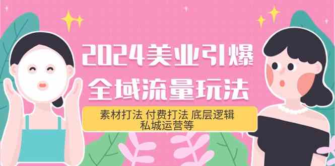 2024美业引爆全域流量玩法，素材打法 付费打法 底层逻辑 私城运营等(31节)-网创空间