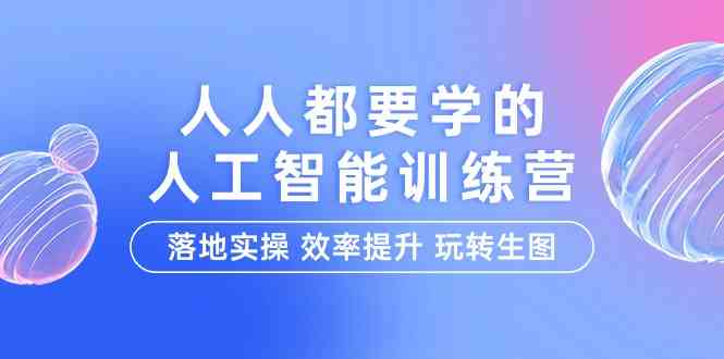 人人都要学的人工智能特训营，落地实操 效率提升 玩转生图（22节课）-网创空间