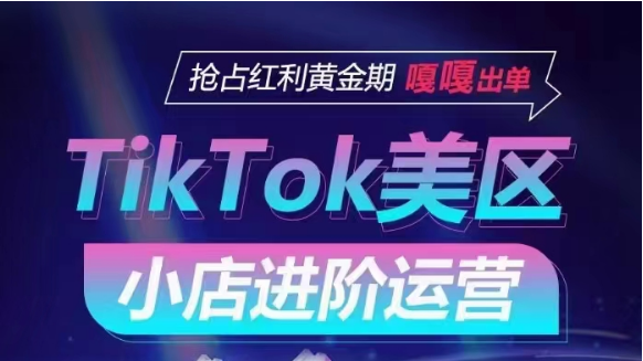 TikTok Shop美区小店进阶运营，快速掌握各流量渠道玩法，抢占红利黄金期，嘎嘎出单-网创空间