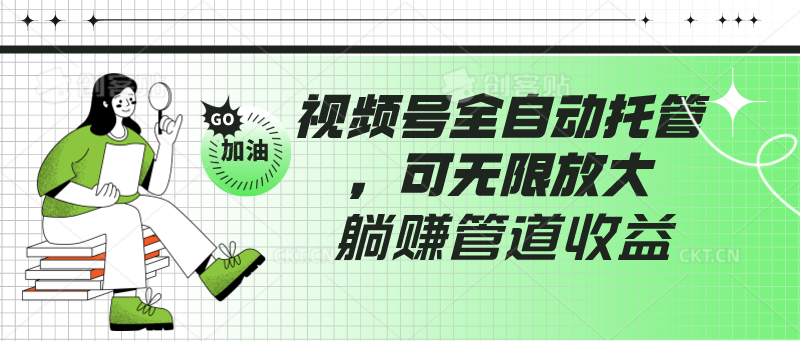 视频号全自动托管，有微信就能做的项目，可无限放大躺赚管道收益-网创空间