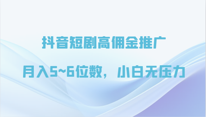 抖音短剧高佣金推广，月入5~6位数，小白无压力-网创空间