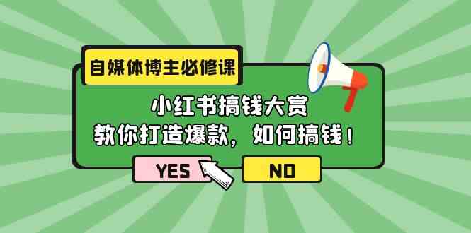自媒体博主必修课：小红书搞钱大赏，教你打造爆款，如何搞钱（11节课）-网创空间