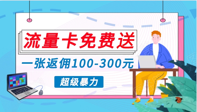 流量卡免费送，一张返佣100-300元，超暴力蓝海项目，轻松月入过万！-网创空间