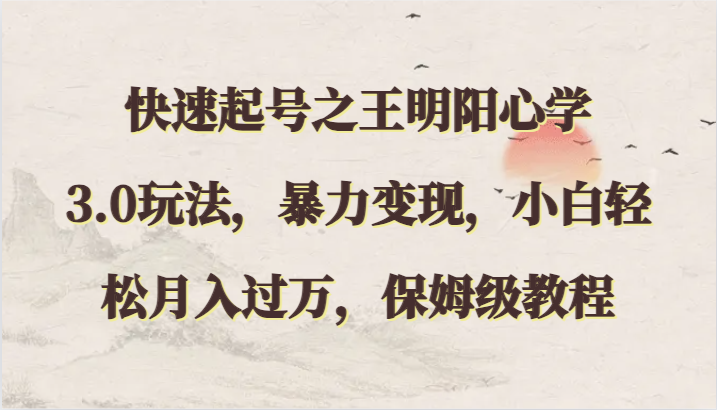 快速起号之王明阳心学3.0玩法，暴力变现，小白轻松月入过万，保姆级教程-网创空间