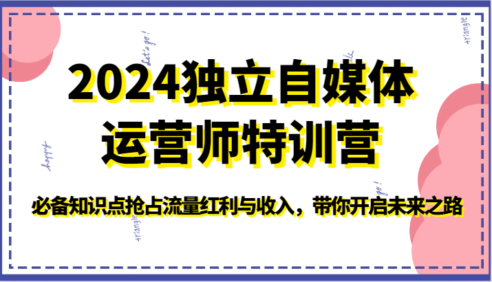2024独立自媒体运营师特训营-必备知识点抢占流量红利与收入，带你开启未来之路-网创空间
